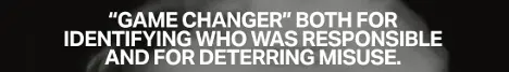 Game changer both for identifying who was responsible and for deterring misuse