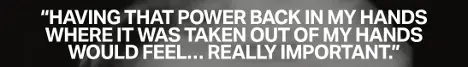 Having that power back in my hands where it was taken out of my hands would feel... really important